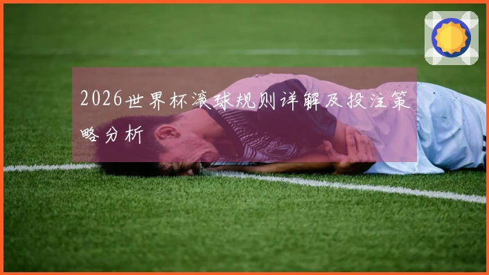 2026世界杯滚球规则详解及投注策略分析