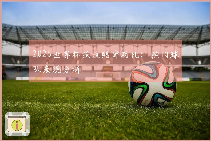 2026世界杯投注赔率对比：热门球队表现分析