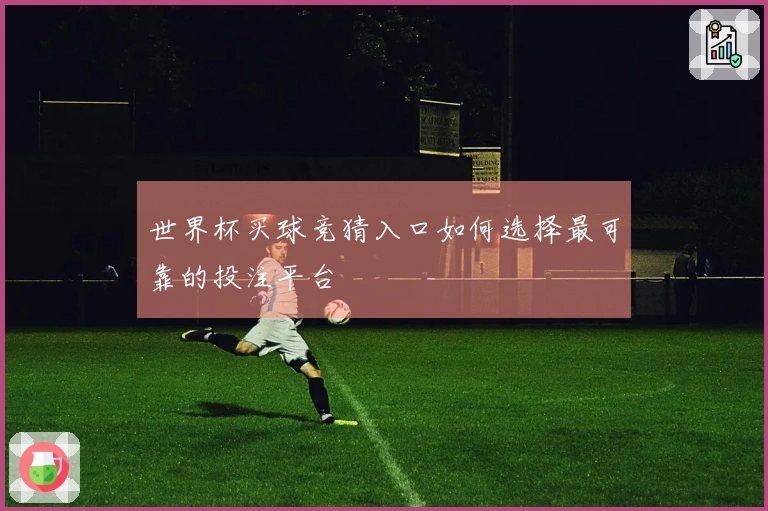 世界杯买球竞猜入口如何选择最可靠的投注平台