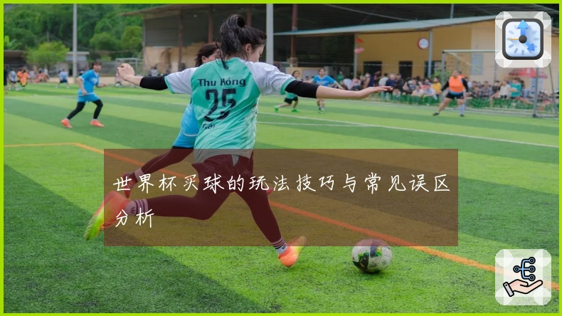 世界杯买球的玩法技巧与常见误区分析