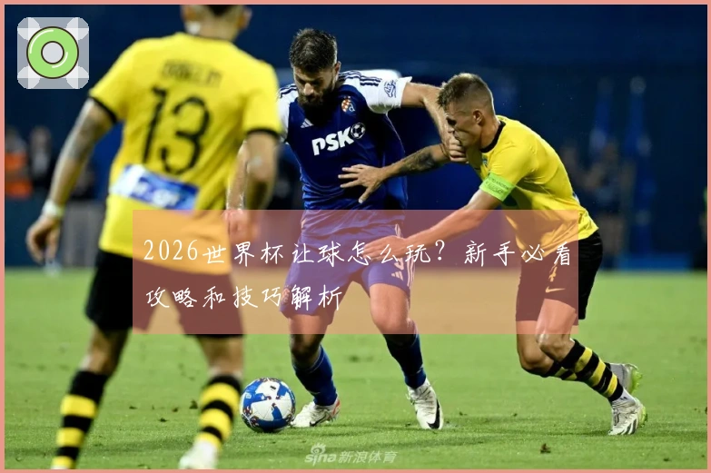 2026世界杯让球怎么玩？新手必看攻略和技巧解析