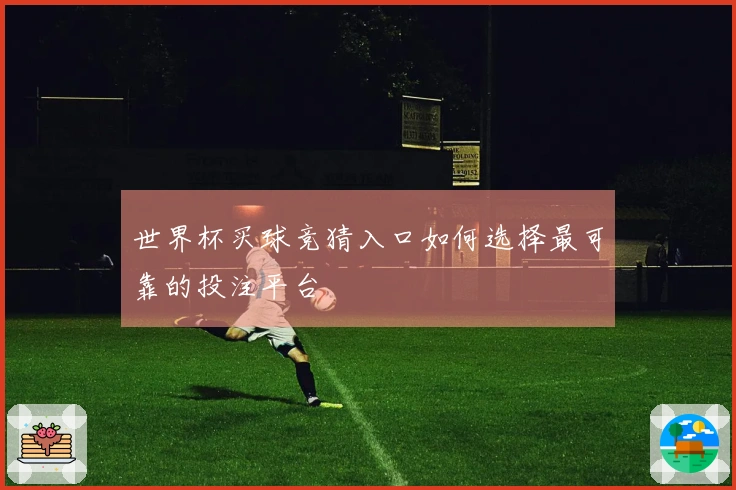世界杯买球竞猜入口如何选择最可靠的投注平台