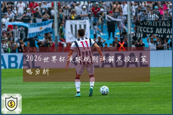 2026世界杯滚球规则详解及投注策略分析