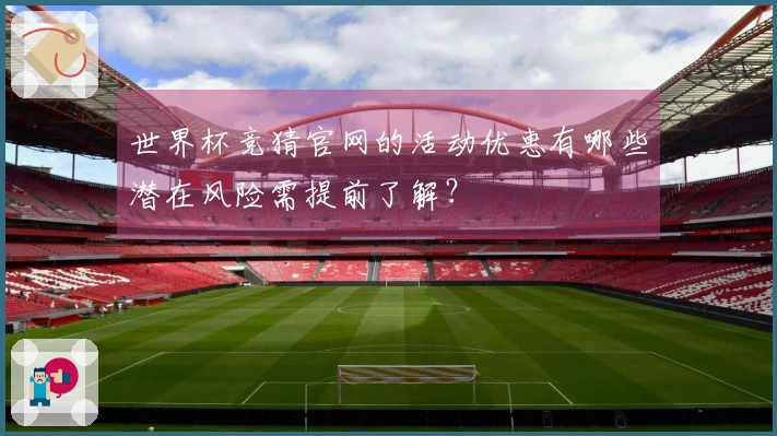 世界杯竞猜官网的活动优惠有哪些潜在风险需提前了解？