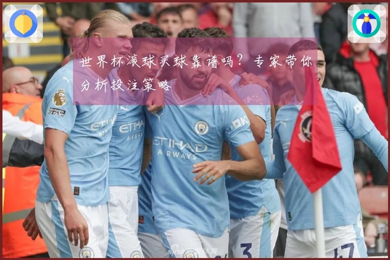 世界杯滚球买球靠谱吗？专家带你分析投注策略