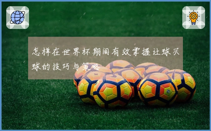 怎样在世界杯期间有效掌握让球买球的技巧与策略