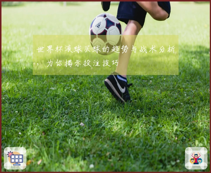 世界杯滚球买球的趋势与战术分析，为你揭示投注技巧