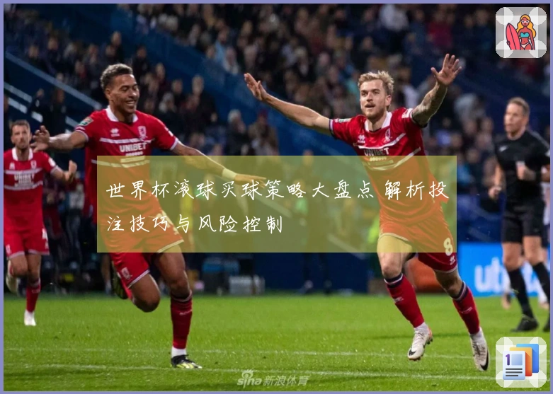 世界杯滚球买球策略大盘点 解析投注技巧与风险控制