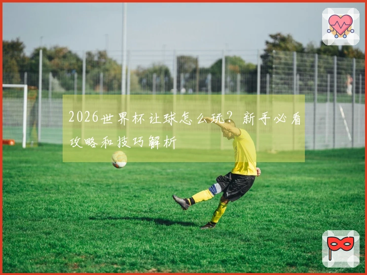 2026世界杯让球怎么玩？新手必看攻略和技巧解析