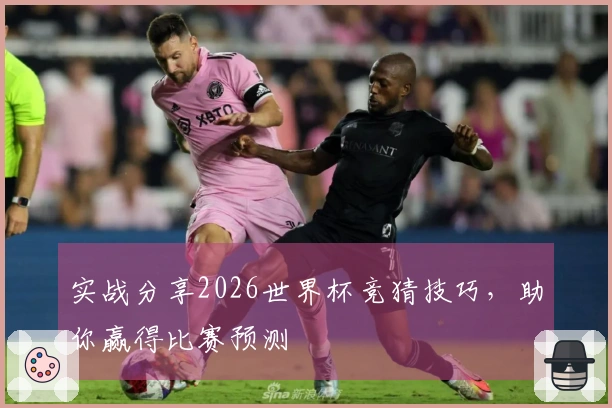 实战分享2026世界杯竞猜技巧，助你赢得比赛预测