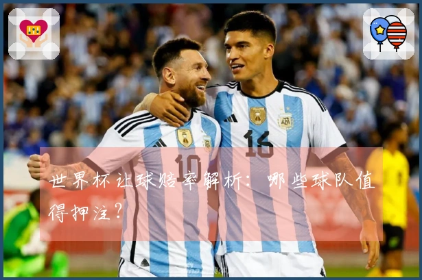 世界杯让球赔率解析：哪些球队值得押注？