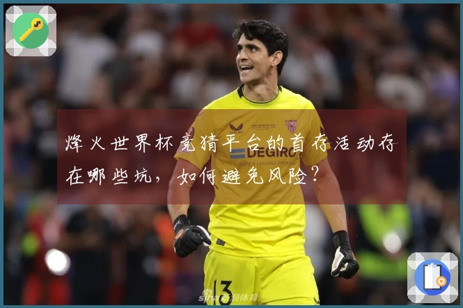 烽火世界杯竞猜平台的首存活动存在哪些坑，如何避免风险？