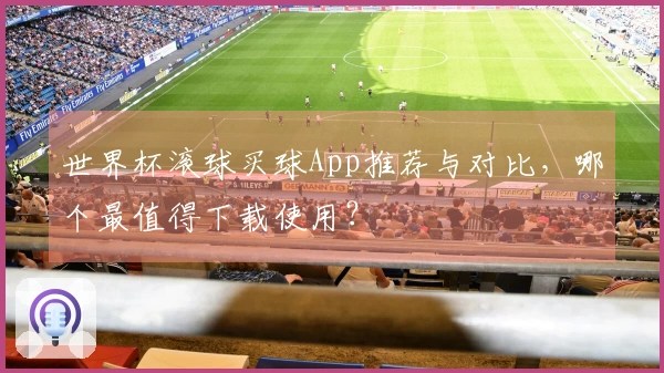 世界杯滚球买球App推荐与对比，哪个最值得下载使用？