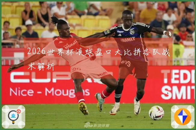 2026世界杯滚球盘口大比拼各队战术解析