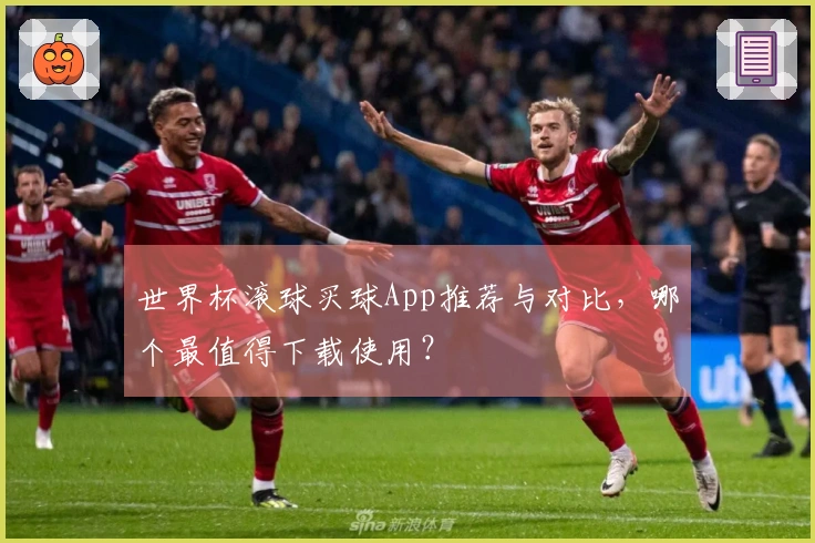 世界杯滚球买球App推荐与对比，哪个最值得下载使用？