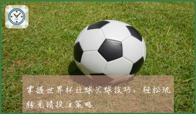 掌握世界杯让球买球技巧，轻松玩转竞猜投注策略
