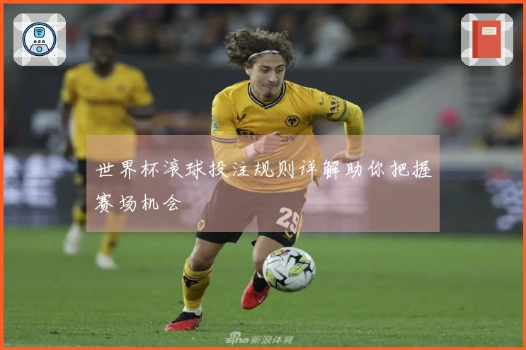 世界杯滚球投注规则详解助你把握赛场机会