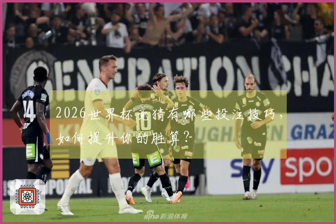 2026世界杯竞猜有哪些投注技巧，如何提升你的胜算？
